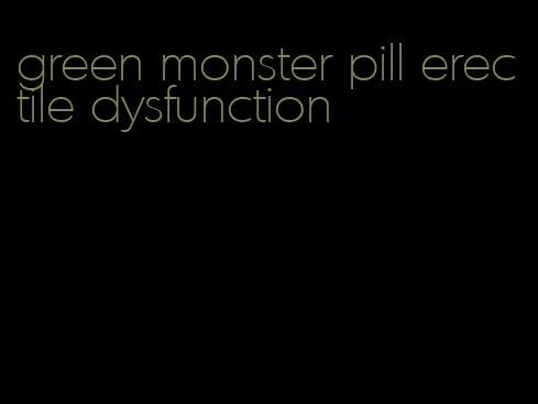 green monster pill erectile dysfunction