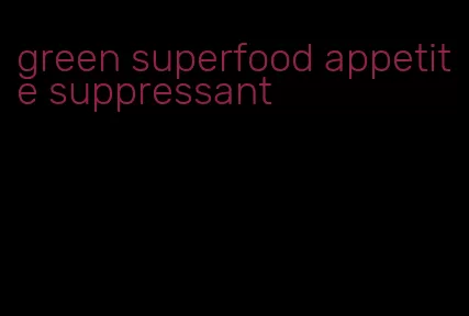 green superfood appetite suppressant