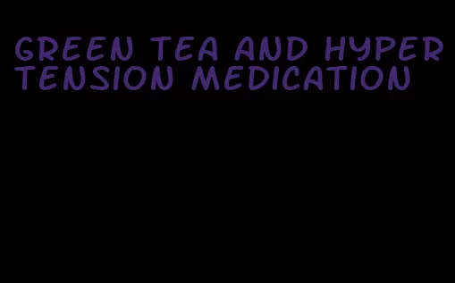 green tea and hypertension medication