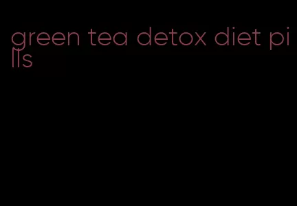 green tea detox diet pills