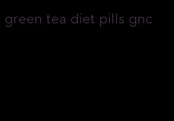 green tea diet pills gnc