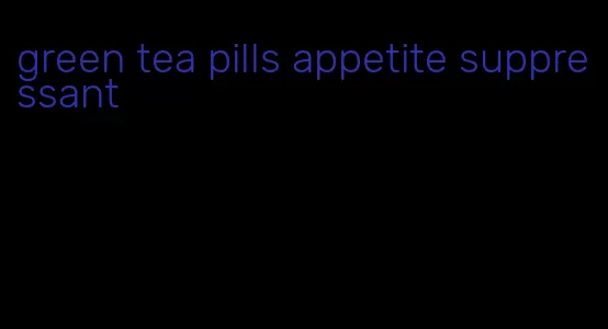 green tea pills appetite suppressant