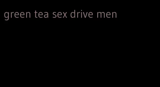 green tea sex drive men