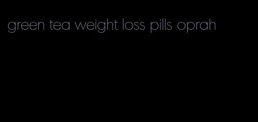 green tea weight loss pills oprah