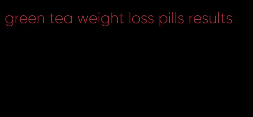 green tea weight loss pills results