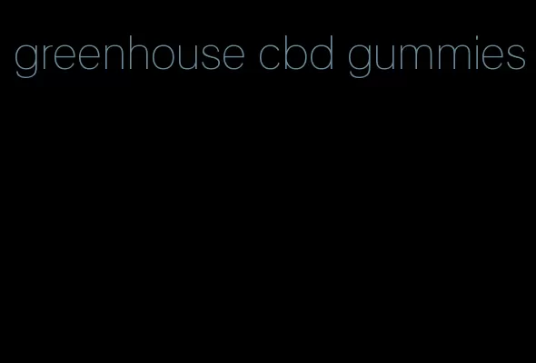 greenhouse cbd gummies