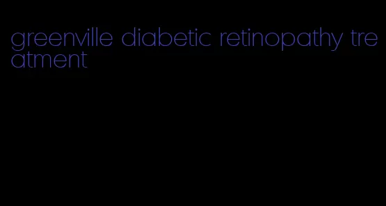 greenville diabetic retinopathy treatment