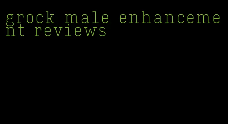 grock male enhancement reviews