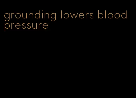 grounding lowers blood pressure