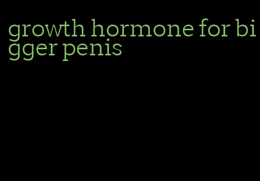 growth hormone for bigger penis