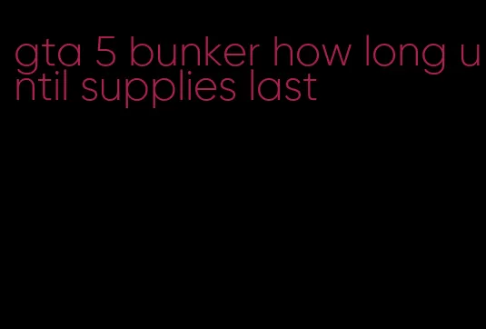 gta 5 bunker how long until supplies last