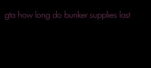 gta how long do bunker supplies last