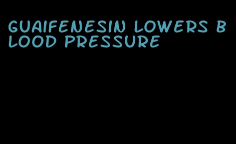 guaifenesin lowers blood pressure