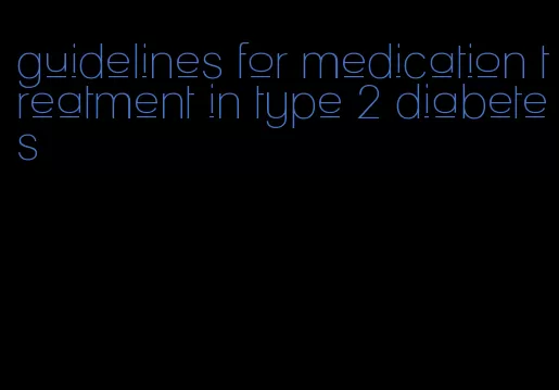 guidelines for medication treatment in type 2 diabetes