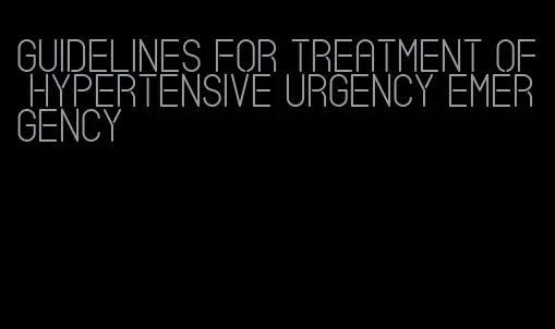 guidelines for treatment of hypertensive urgency emergency