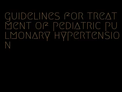 guidelines for treatment of pediatric pulmonary hypertension
