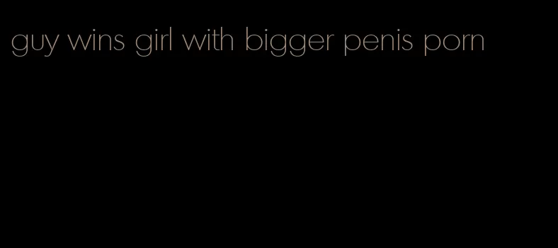 guy wins girl with bigger penis porn
