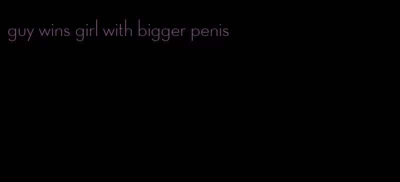 guy wins girl with bigger penis