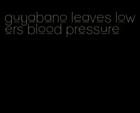 guyabano leaves lowers blood pressure