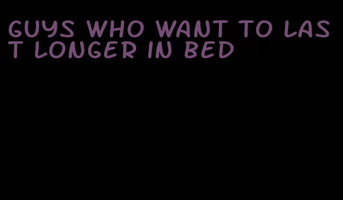 guys who want to last longer in bed