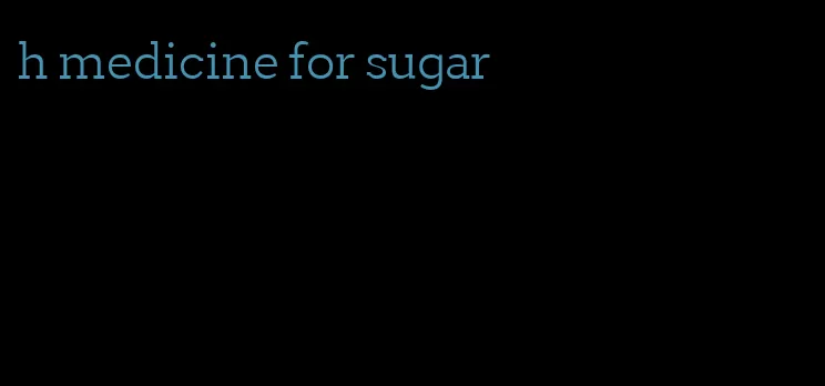 h medicine for sugar