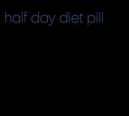 half day diet pill