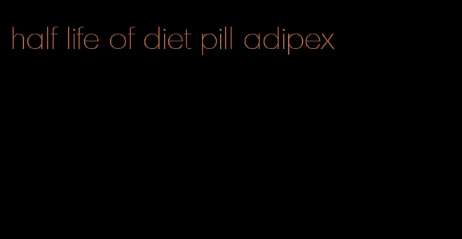 half life of diet pill adipex