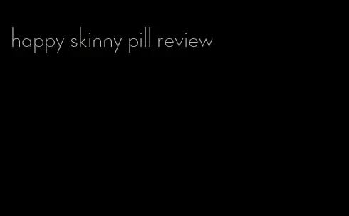 happy skinny pill review