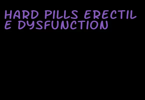 hard pills erectile dysfunction