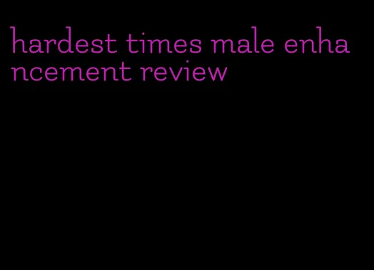 hardest times male enhancement review
