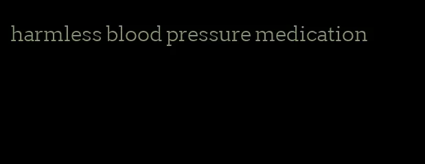 harmless blood pressure medication