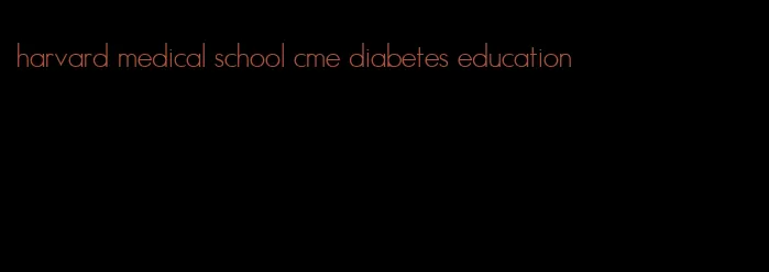 harvard medical school cme diabetes education