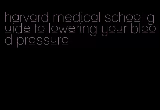 harvard medical school guide to lowering your blood pressure