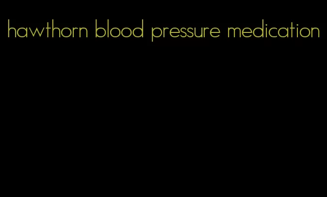 hawthorn blood pressure medication