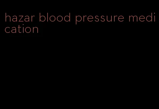 hazar blood pressure medication