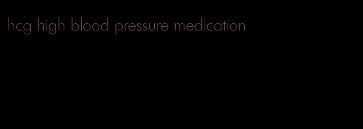 hcg high blood pressure medication