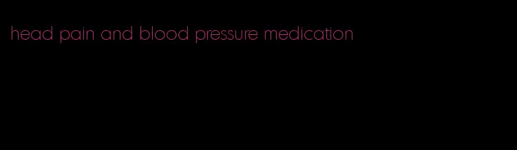 head pain and blood pressure medication