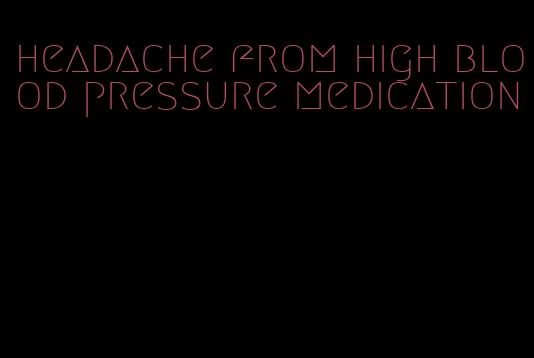 headache from high blood pressure medication