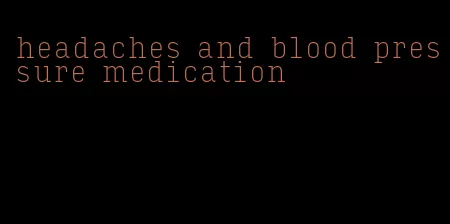 headaches and blood pressure medication