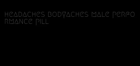 headaches bodyaches male performance pill