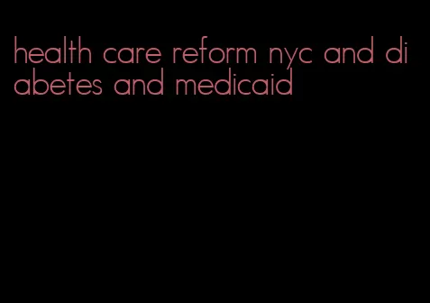 health care reform nyc and diabetes and medicaid