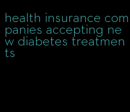 health insurance companies accepting new diabetes treatments