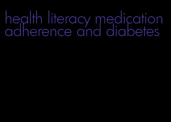 health literacy medication adherence and diabetes