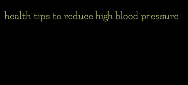 health tips to reduce high blood pressure