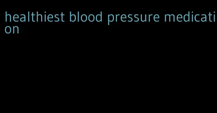 healthiest blood pressure medication