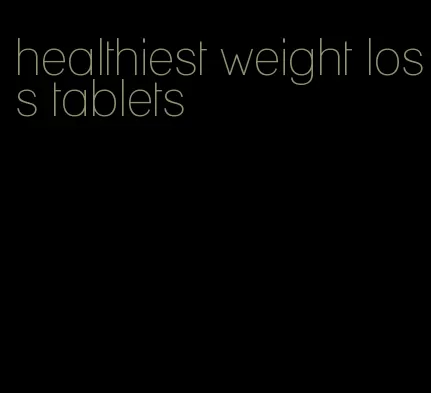 healthiest weight loss tablets