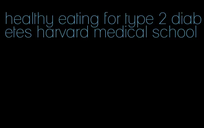 healthy eating for type 2 diabetes harvard medical school