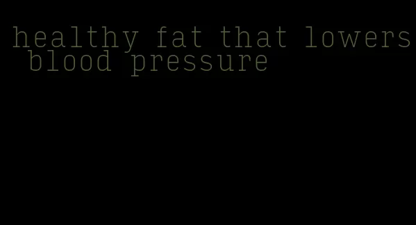 healthy fat that lowers blood pressure