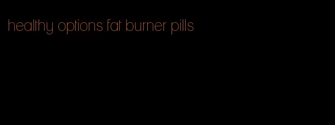 healthy options fat burner pills