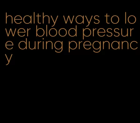 healthy ways to lower blood pressure during pregnancy